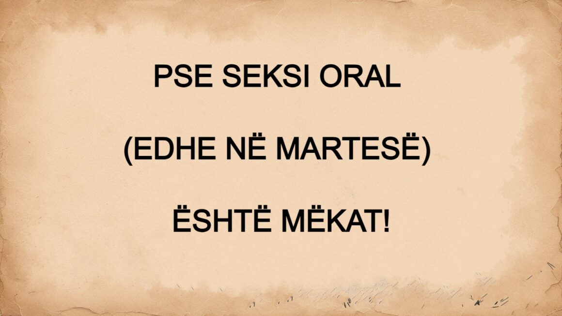 Pse Seksi Oral (edhe në martesë) është Mëkat!